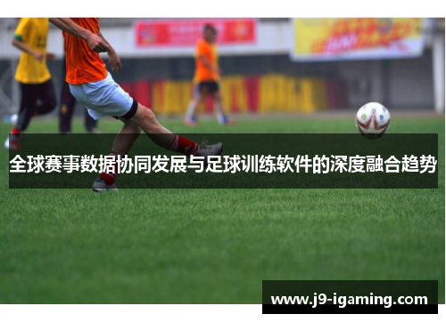 全球赛事数据协同发展与足球训练软件的深度融合趋势